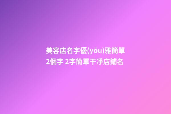美容店名字優(yōu)雅簡單2個字 2字簡單干凈店鋪名-第1張-店鋪起名-玄機派